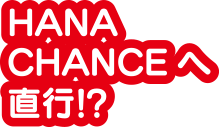 HANA CHANCEへ直行!?