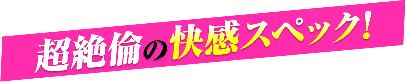 トレンド×安心×超絶倫の快感スペック