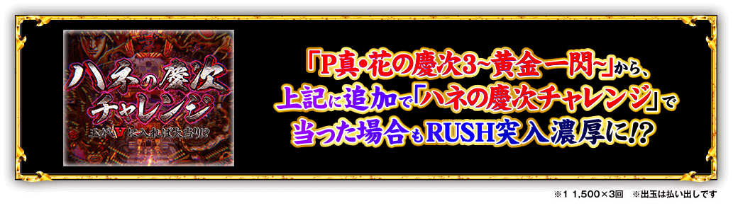 「P真・花の慶次3~黄金一閃~」から、上記に追加で「ハネの慶次チャレンジ」で当った場合もRUSH突入濃厚に！？