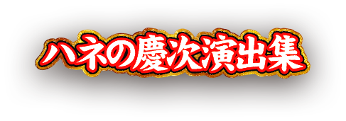 ハネの慶次演出集