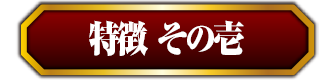特徴その壱