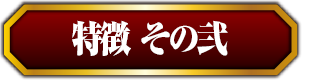 特徴その弐