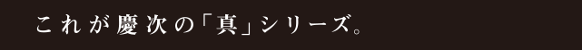 これが慶次の「真」シリーズ