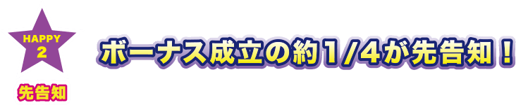 HAPPY 2 先告知 ボーナス成立の約1/4が先告知