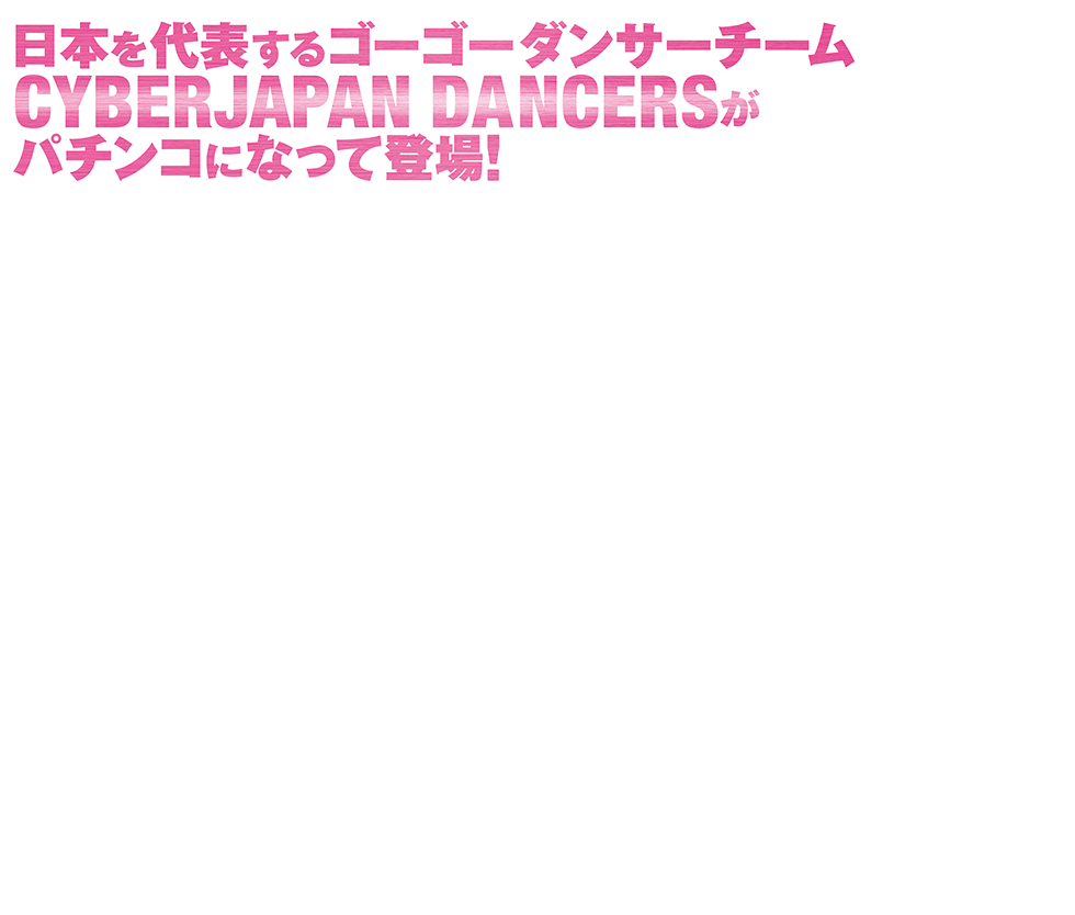 CYBERJAPANDANCERSがパチンコになってデビュー！