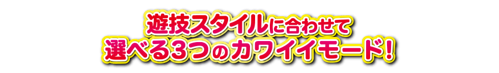 遊技スタイルにあわせて選べる３つのカワイイモード！