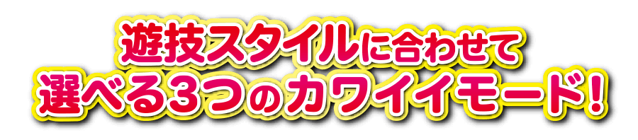 遊技スタイルにあわせて選べる３つのカワイイモード！