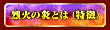 烈火の炎とは（特徴）