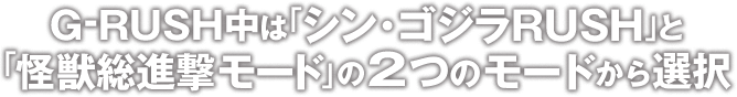 G-RUSH中は「シン・ゴジラRUSH」と「怪獣総進撃モード」の2つのモードから選択