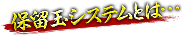 保留玉システムとは…