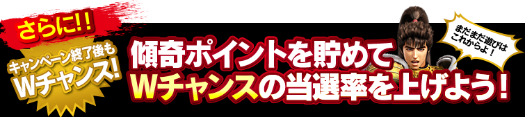 さらに!!キャンペーン終了後もWチャンス!! 傾奇ポイントを貯めてWチャンスの当選率を上げよう!