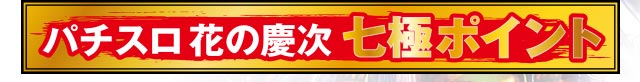 パチスロ 花の慶次 七極ポイント