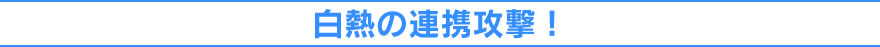 白熱の連携攻撃！