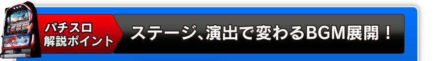 パチスロ解説ポイント　ステージ、演出で変わるBGM展開！