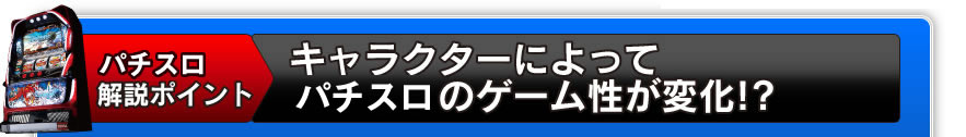 パチスロ解説ポイント　キャラクターによってパチスロのゲーム性が変化!?