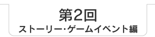 第2回　ストーリー・ゲームイベント編