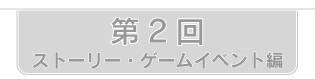 第2回　ストーリー・ゲームイベント編