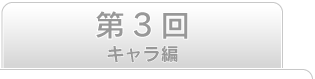 第3回　キャラ編