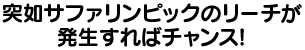 突如サファリンピックモードのリーチが発生すればチャンス！