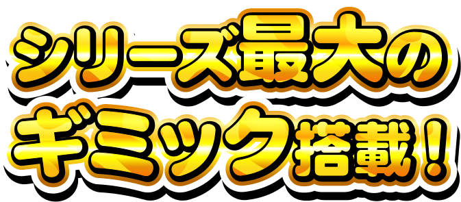 シリーズ最大のギミック搭載!