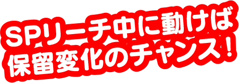 SPリーチ中に動けば保留変化のチャンス！