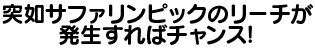 突如サファリンピックモードのリーチが発生すればチャンス！